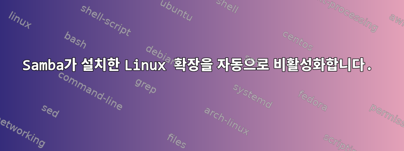 Samba가 설치한 Linux 확장을 자동으로 비활성화합니다.