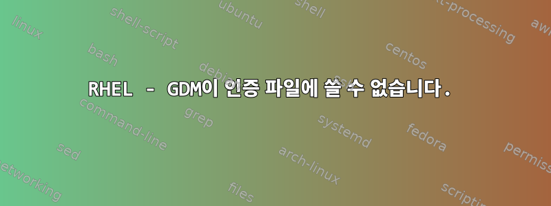 RHEL - GDM이 인증 파일에 쓸 수 없습니다.