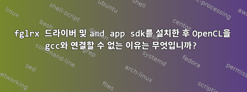 fglrx 드라이버 및 amd app sdk를 설치한 후 OpenCL을 gcc와 연결할 수 없는 이유는 무엇입니까?