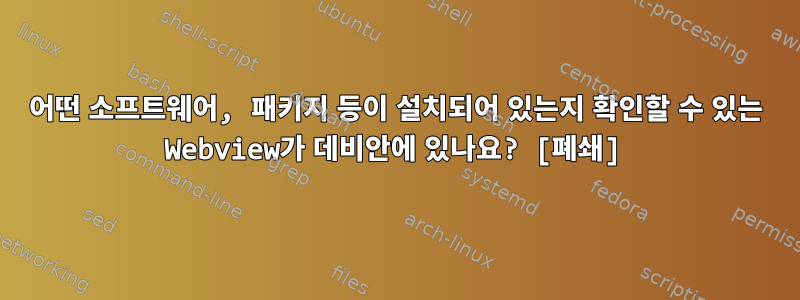 어떤 소프트웨어, 패키지 등이 설치되어 있는지 확인할 수 있는 Webview가 데비안에 있나요? [폐쇄]