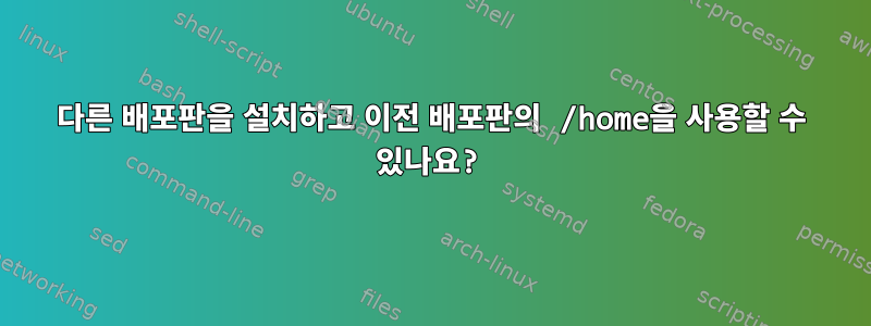 다른 배포판을 설치하고 이전 배포판의 /home을 사용할 수 있나요?