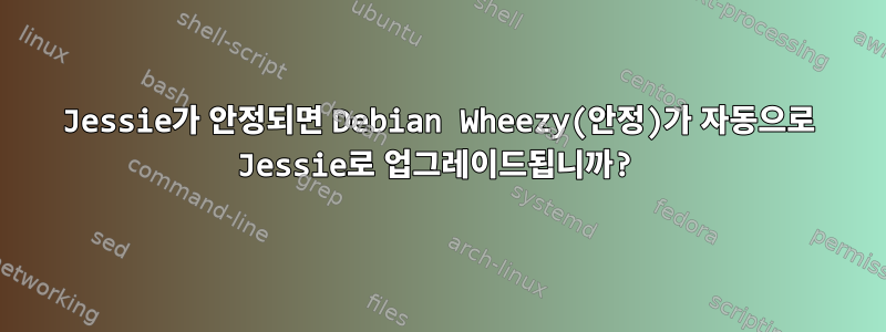 Jessie가 안정되면 Debian Wheezy(안정)가 자동으로 Jessie로 업그레이드됩니까?