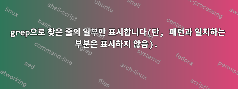 grep으로 찾은 줄의 일부만 표시합니다(단, 패턴과 일치하는 부분은 표시하지 않음).