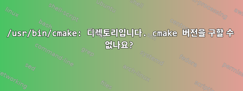 /usr/bin/cmake: 디렉토리입니다. cmake 버전을 구할 수 없나요?