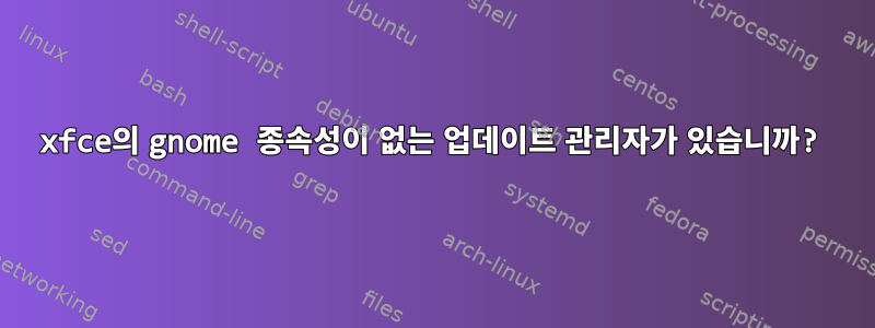 xfce의 gnome 종속성이 없는 업데이트 관리자가 있습니까?