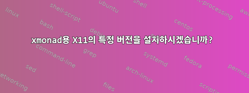 xmonad용 X11의 특정 버전을 설치하시겠습니까?