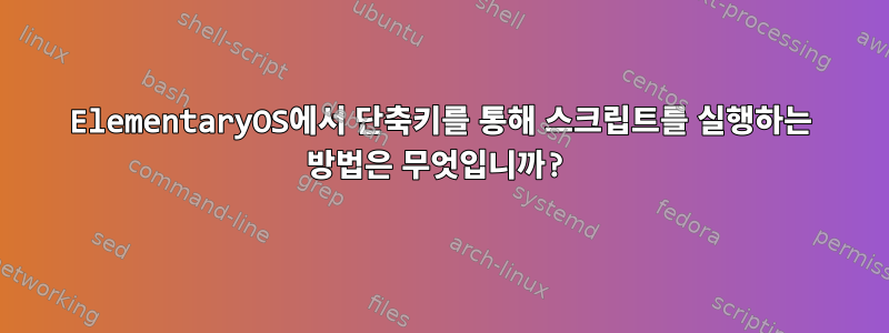 ElementaryOS에서 단축키를 통해 스크립트를 실행하는 방법은 무엇입니까?