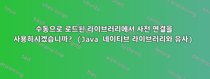 수동으로 로드된 라이브러리에서 사전 연결을 사용하시겠습니까? (Java 네이티브 라이브러리와 유사)