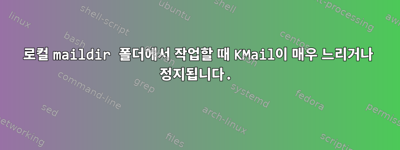 로컬 maildir 폴더에서 작업할 때 KMail이 매우 느리거나 정지됩니다.