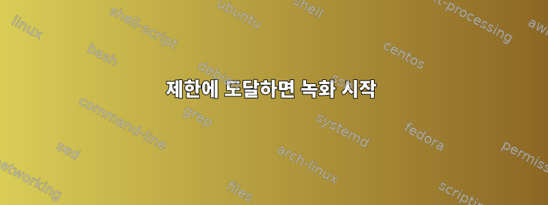 제한에 도달하면 녹화 시작