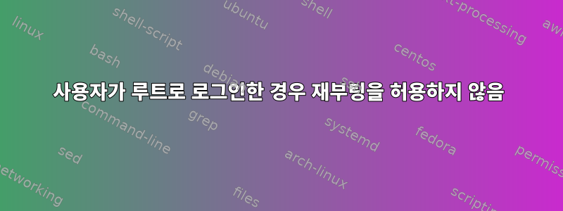 사용자가 루트로 로그인한 경우 재부팅을 허용하지 않음