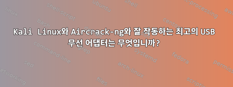 Kali Linux와 Aircrack-ng와 잘 작동하는 최고의 USB 무선 어댑터는 무엇입니까?