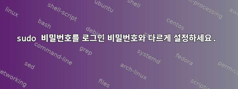 sudo 비밀번호를 로그인 비밀번호와 다르게 설정하세요.