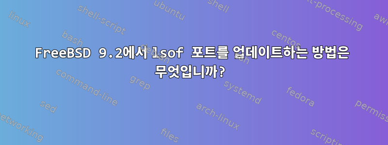 FreeBSD 9.2에서 lsof 포트를 업데이트하는 방법은 무엇입니까?