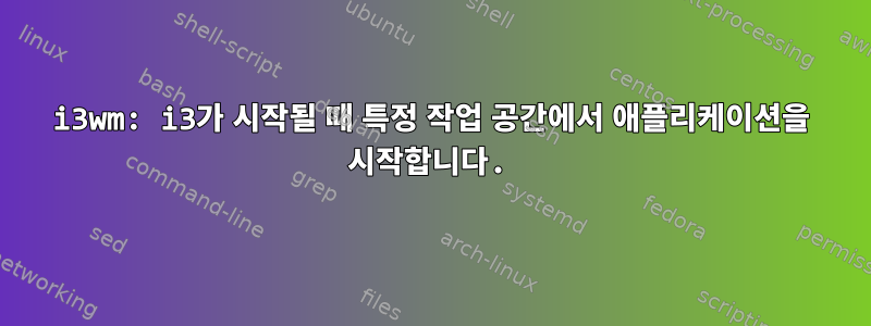 i3wm: i3가 시작될 때 특정 작업 공간에서 애플리케이션을 시작합니다.