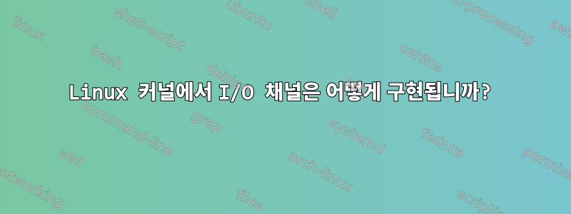 Linux 커널에서 I/O 채널은 어떻게 구현됩니까?