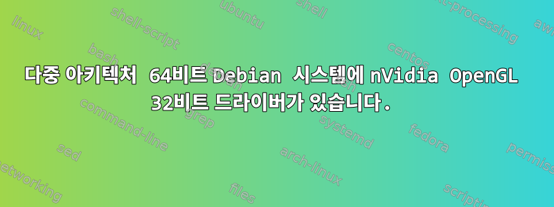 다중 아키텍처 64비트 Debian 시스템에 nVidia OpenGL 32비트 드라이버가 있습니다.