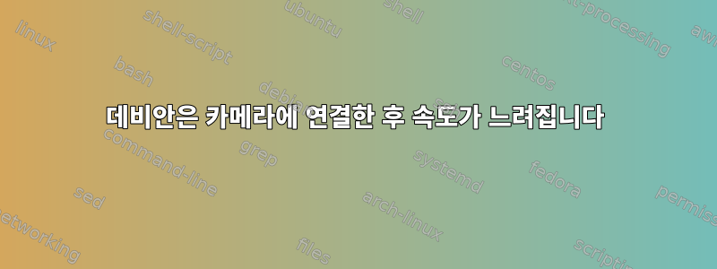 데비안은 카메라에 연결한 후 속도가 느려집니다