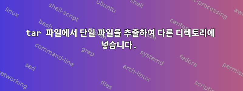 tar 파일에서 단일 파일을 추출하여 다른 디렉토리에 넣습니다.