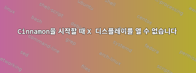 Cinnamon을 시작할 때 X 디스플레이를 열 수 없습니다