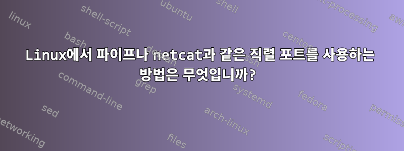 Linux에서 파이프나 netcat과 같은 직렬 포트를 사용하는 방법은 무엇입니까?