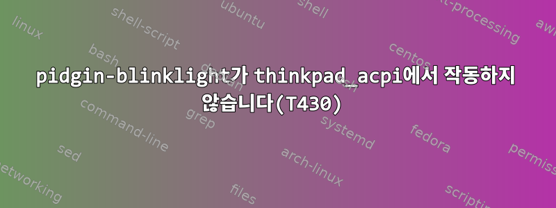 pidgin-blinklight가 thinkpad_acpi에서 작동하지 않습니다(T430)