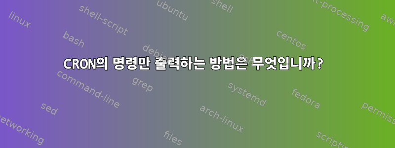 CRON의 명령만 출력하는 방법은 무엇입니까?