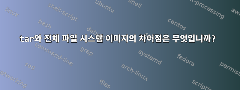 tar와 전체 파일 시스템 이미지의 차이점은 무엇입니까?