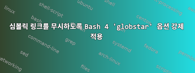 심볼릭 링크를 무시하도록 Bash 4 'globstar' 옵션 강제 적용