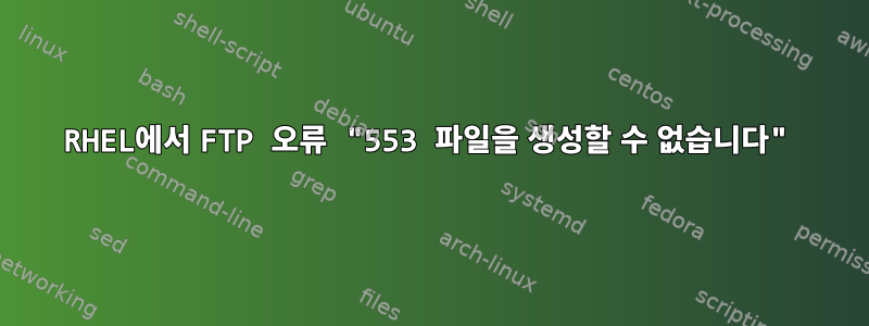 RHEL에서 FTP 오류 "553 파일을 생성할 수 없습니다"