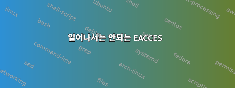 일어나서는 안되는 EACCES