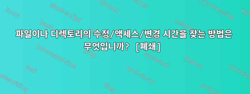 파일이나 디렉토리의 수정/액세스/변경 시간을 찾는 방법은 무엇입니까? [폐쇄]