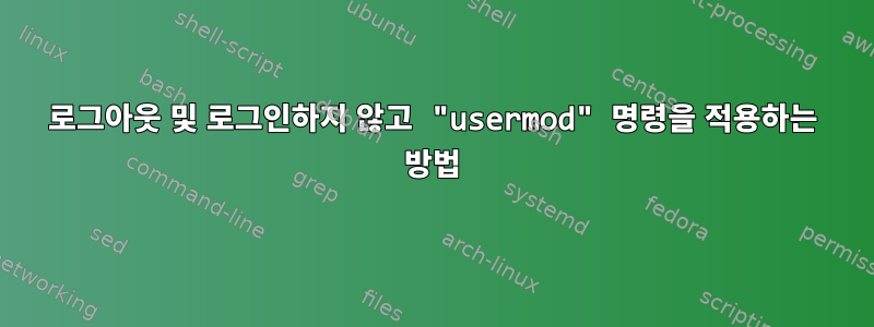 로그아웃 및 로그인하지 않고 "usermod" 명령을 적용하는 방법