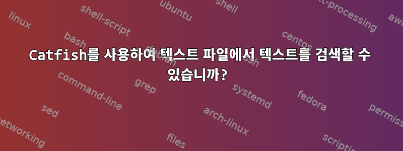 Catfish를 사용하여 텍스트 파일에서 텍스트를 검색할 수 있습니까?