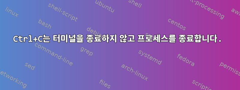 Ctrl+C는 터미널을 종료하지 않고 프로세스를 종료합니다.