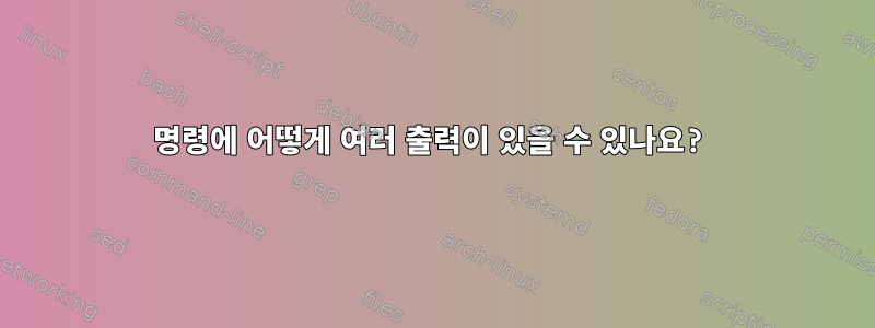 명령에 어떻게 여러 출력이 있을 수 있나요?