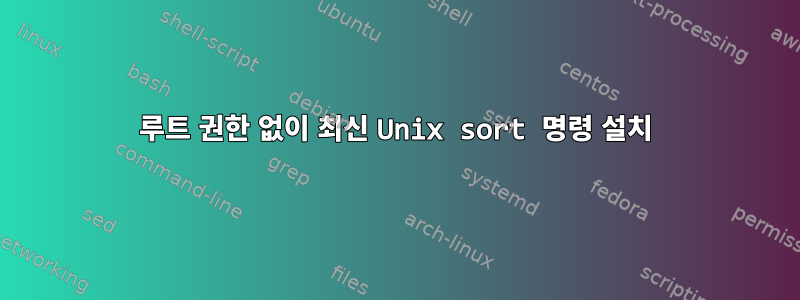 루트 권한 없이 최신 Unix sort 명령 설치