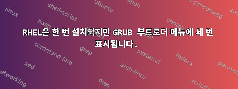 RHEL은 한 번 설치되지만 GRUB 부트로더 메뉴에 세 번 표시됩니다.