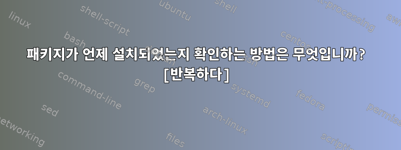 패키지가 언제 설치되었는지 확인하는 방법은 무엇입니까? [반복하다]