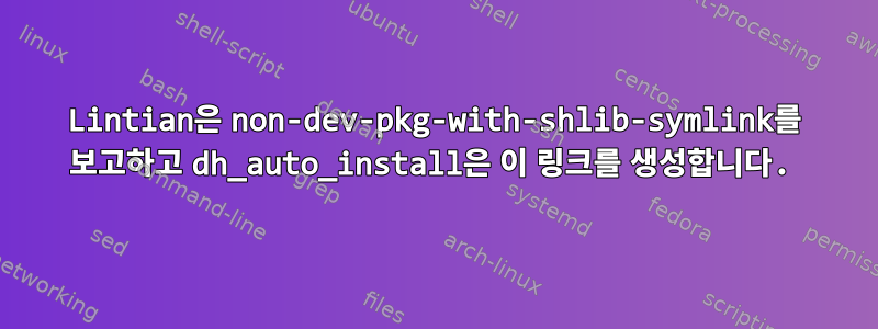 Lintian은 non-dev-pkg-with-shlib-symlink를 보고하고 dh_auto_install은 이 링크를 생성합니다.