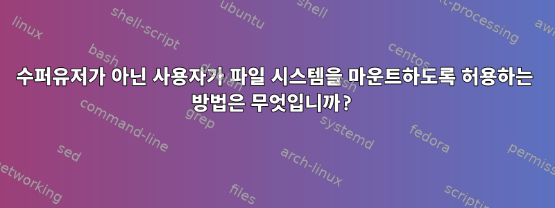 수퍼유저가 아닌 사용자가 파일 시스템을 마운트하도록 허용하는 방법은 무엇입니까?