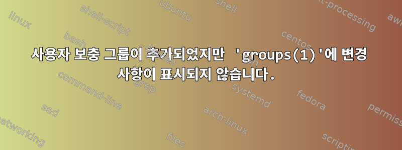 사용자 보충 그룹이 추가되었지만 'groups(1)'에 변경 사항이 표시되지 않습니다.