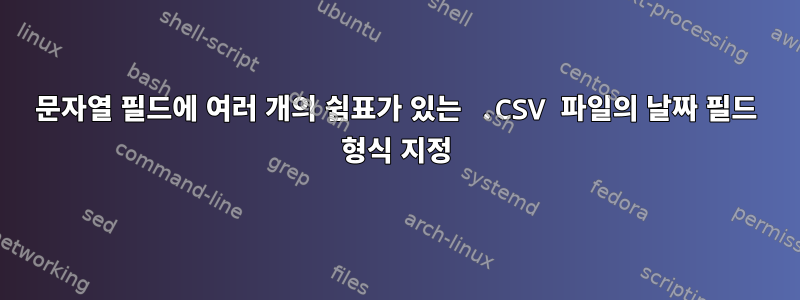 문자열 필드에 여러 개의 쉼표가 있는 .CSV 파일의 날짜 필드 형식 지정