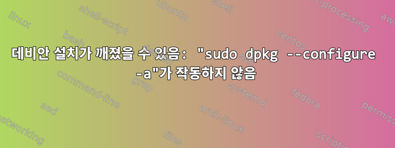 데비안 설치가 깨졌을 수 있음: "sudo dpkg --configure -a"가 작동하지 않음