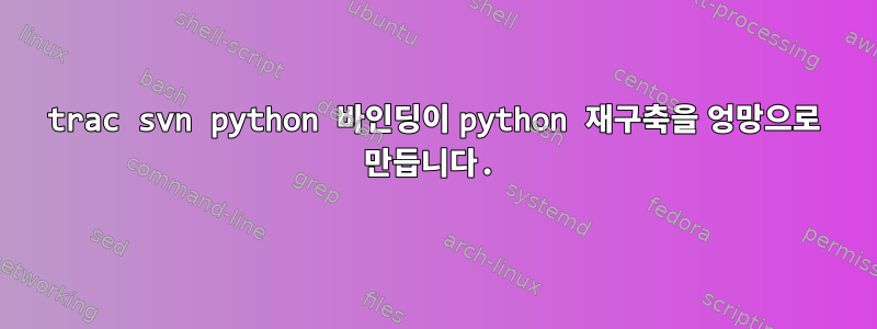 trac svn python 바인딩이 python 재구축을 엉망으로 만듭니다.