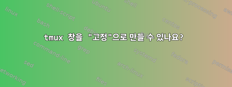 tmux 창을 "고정"으로 만들 수 있나요?