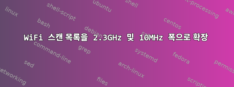 WiFi 스캔 목록을 2.3GHz 및 10MHz 폭으로 확장