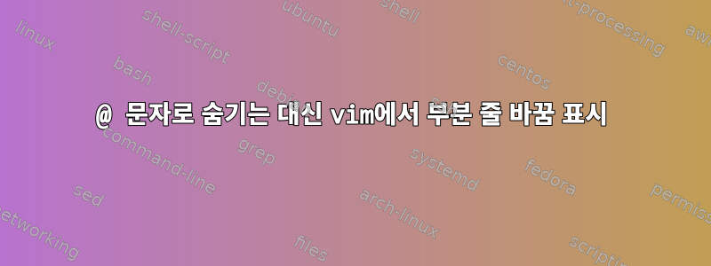 @ 문자로 숨기는 대신 vim에서 부분 줄 바꿈 표시