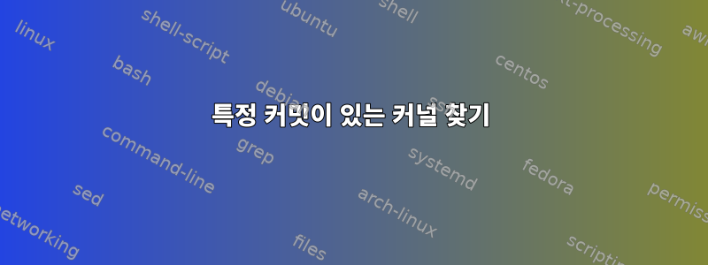 특정 커밋이 있는 커널 찾기