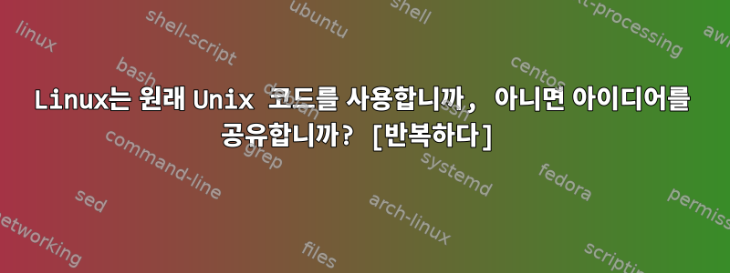 Linux는 원래 Unix 코드를 사용합니까, 아니면 아이디어를 공유합니까? [반복하다]